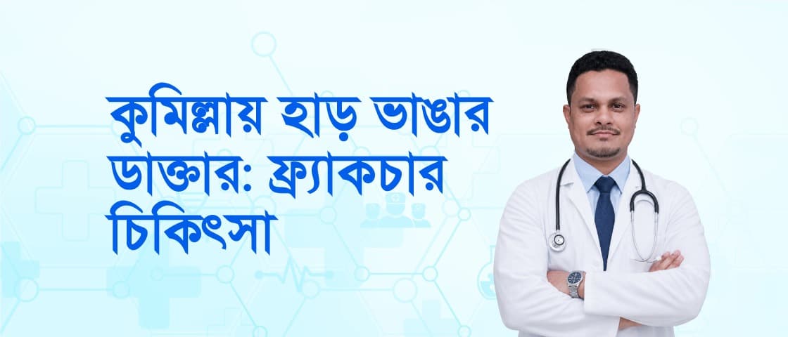 কুমিল্লায় হাড় ভাঙার ডাক্তার: ফ্র্যাকচারের চিকিৎসা ও করণীয়