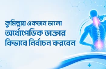 কুমিল্লায় একজন ভালো অর্থোপেডিক ডাক্তার কিভাবে নির্বাচন করবেন